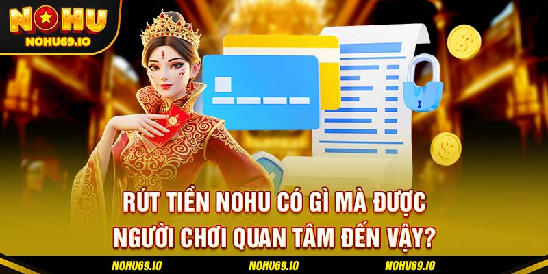 Rút tiền NOHU có gì mà được người chơi quan tâm đến vậy?