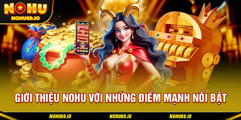 Giới thiệu NOHU với những điểm mạnh nổi bật Giới thiệu NOHU với những điểm mạnh nổi bật