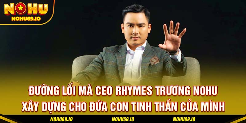 Đường lối mà CEO Rhymes Trương NOHU xây dựng cho đứa con tinh thần của mình