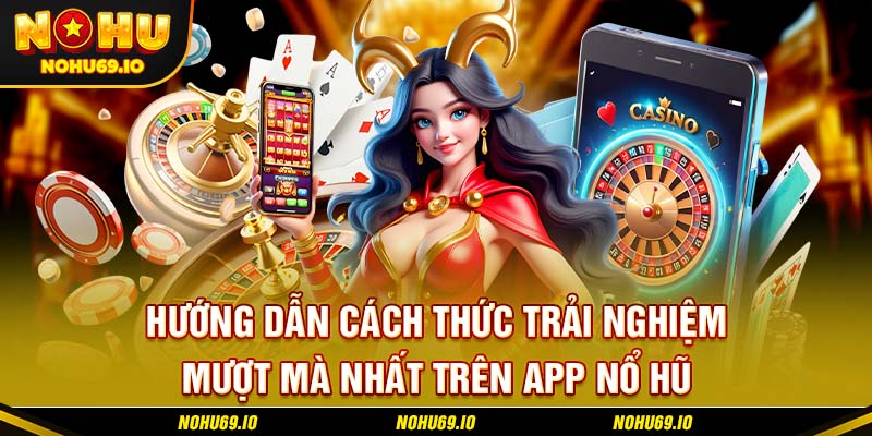 Hướng dẫn cách thức trải nghiệm mượt mà nhất trên app nổ hũ