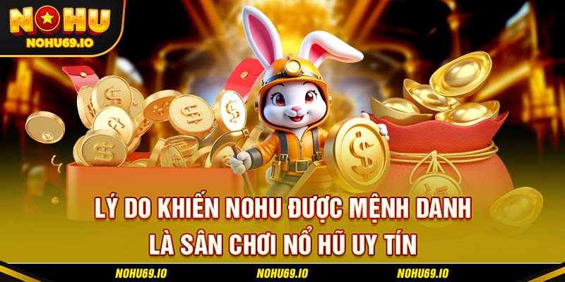 Lý do khiến NOHU được mệnh danh là sân chơi nổ hũ uy tín
