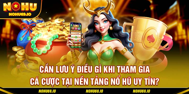 Cần lưu ý điều gì khi tham gia cá cược tại nền tảng nổ hũ uy tín?