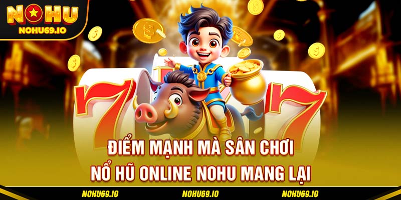 Điểm mạnh mà sân chơi nổ hũ online NOHU mang lại Điểm mạnh mà sân chơi nổ hũ online NOHU mang lại