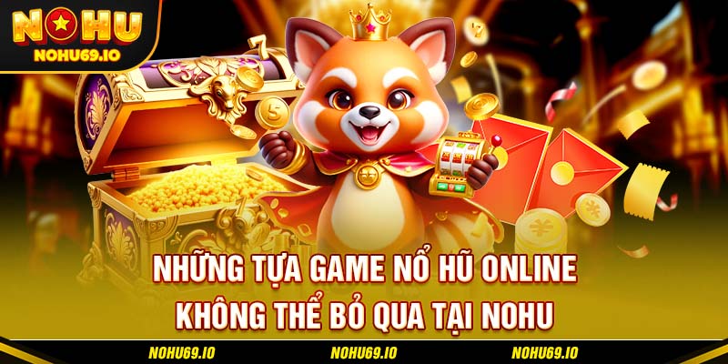 Những tựa game nổ hũ online không thể bỏ qua tại NOHU Những tựa game nổ hũ online không thể bỏ qua tại NOHU