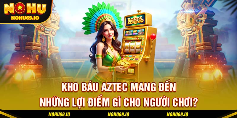Kho báu Aztec mang đến những lợi điểm gì cho người chơi? Kho báu Aztec mang đến những lợi điểm gì cho người chơi?