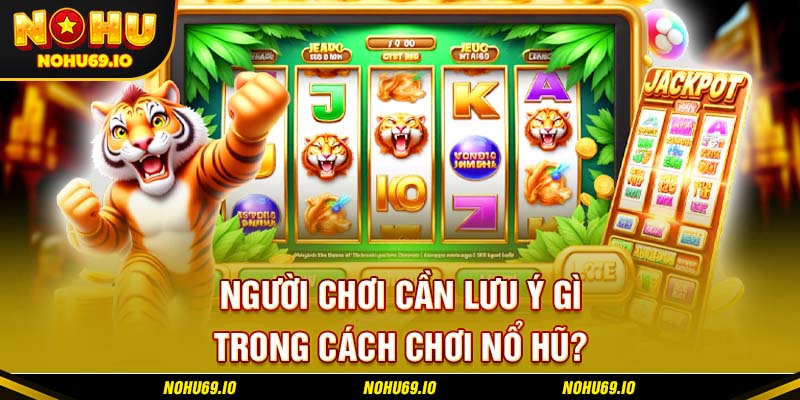 Người chơi cần lưu ý gì trong cách chơi nổ hũ? Người chơi cần lưu ý gì trong cách chơi nổ hũ?