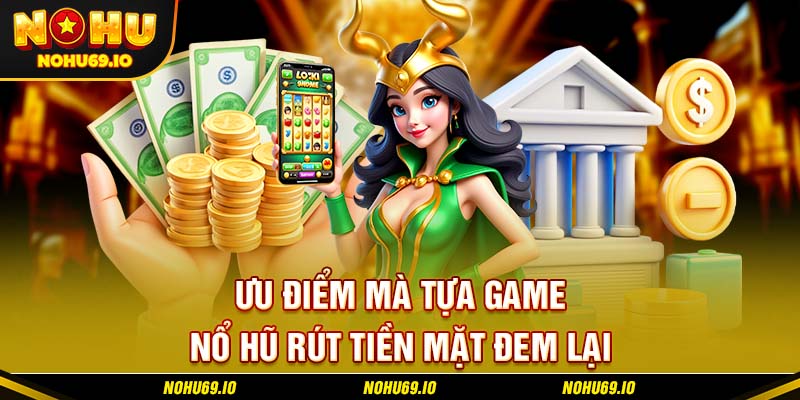 Ưu điểm mà tựa game nổ hũ rút tiền mặt đem lại Ưu điểm mà tựa game nổ hũ rút tiền mặt đem lại