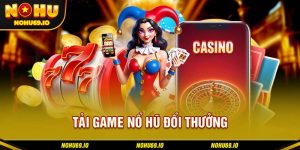 Giới thiệu vài điều về quy trình tải game nổ hũ đổi thưởng tại NOHU