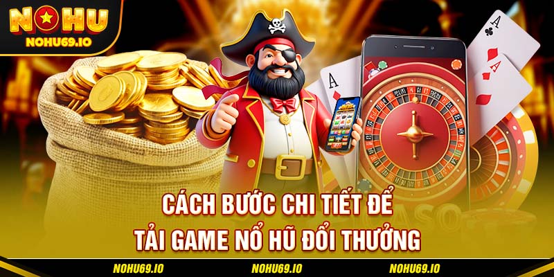Các bước chi tiết để tải game nổ hũ đổi thưởng Các bước chi tiết để tải game nổ hũ đổi thưởng