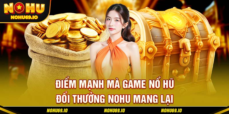 Điểm mạnh mà game nổ hũ đổi thưởng NOHU mang lại Điểm mạnh mà game nổ hũ đổi thưởng NOHU mang lại