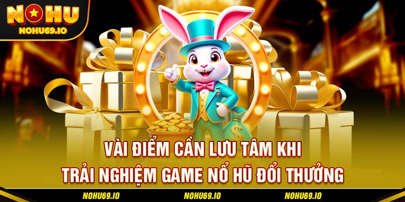 Vài điểm cần lưu tâm khi trải nghiệm game nổ hũ đổi thưởng Vài điểm cần lưu tâm khi trải nghiệm game nổ hũ đổi thưởng
